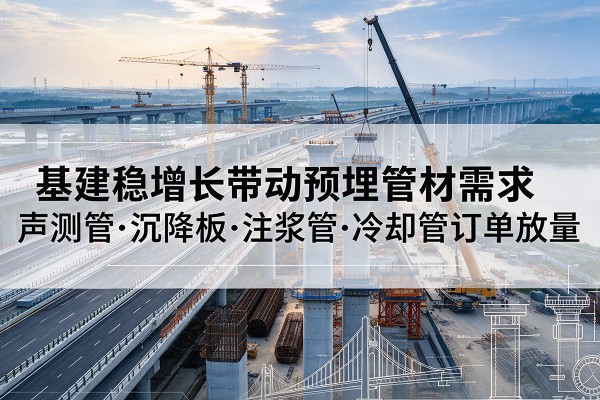 仁寿基建稳增长带动预埋监测管材需求，声测管、沉降板、注浆管订单持续放量