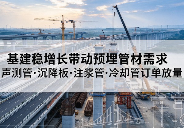 仁寿基建稳增长带动预埋监测管材需求，声测管、沉降板、注浆管订单持续放量