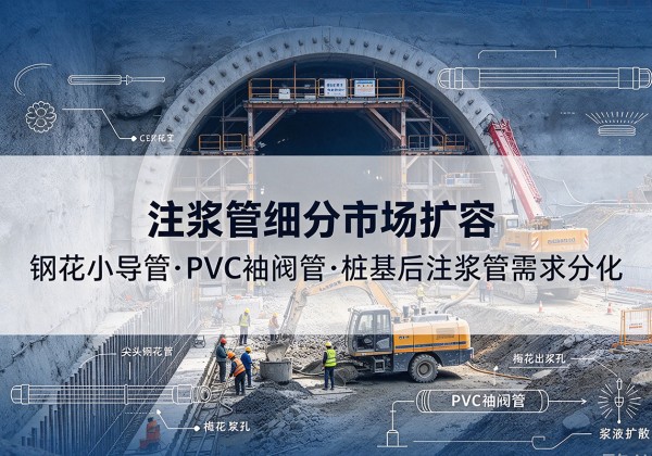 仁寿注浆管细分市场扩容，隧道钢花小导管、PVC 袖阀管、桩基后注浆管需求分化